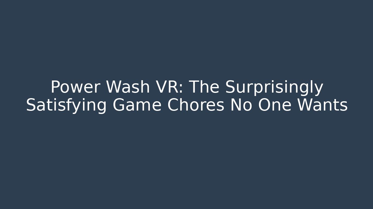 Power Wash VR: The Surprisingly Satisfying Game Chores No One Wants
