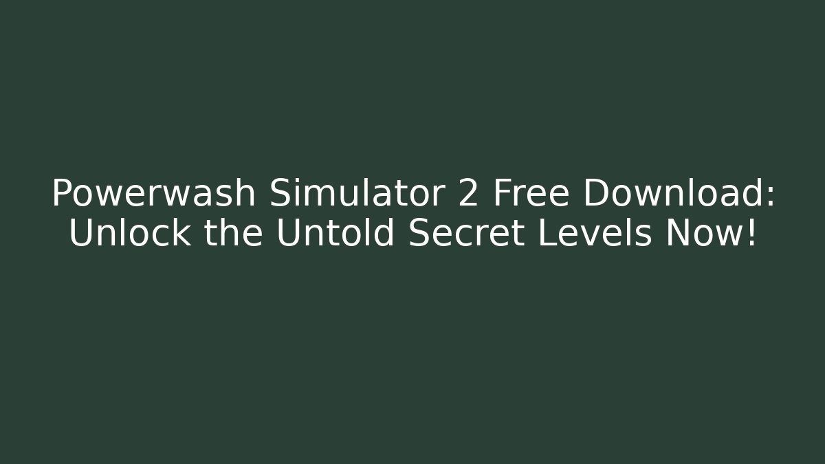 Powerwash Simulator 2 Free Download: Unlock the Untold Secret Levels Now!