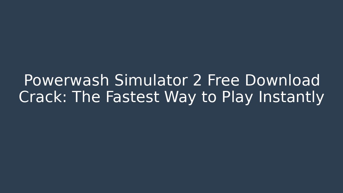 Powerwash Simulator 2 Free Download Crack: The Fastest Way to Play Instantly