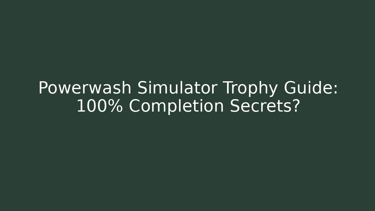 Powerwash Simulator Trophy Guide: 100% Completion Secrets?
