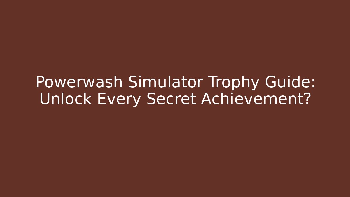 Powerwash Simulator Trophy Guide: Unlock Every Secret Achievement?