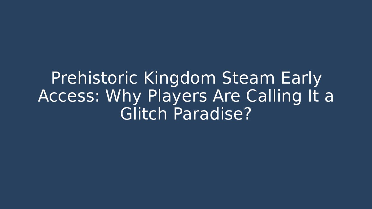 Prehistoric Kingdom Steam Early Access: Why Players Are Calling It a Glitch Paradise?