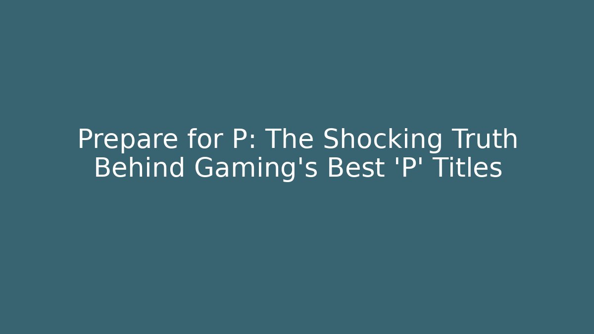 Prepare for P: The Shocking Truth Behind Gaming's Best 'P' Titles