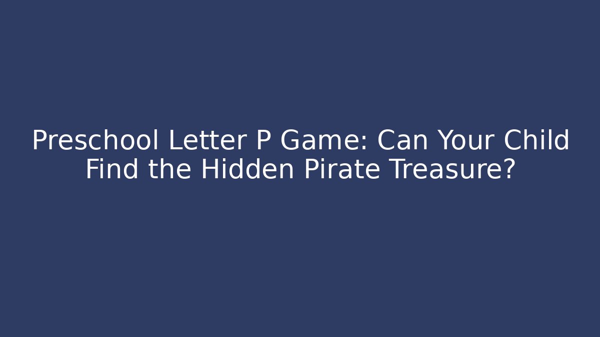 Preschool Letter P Game: Can Your Child Find the Hidden Pirate Treasure?