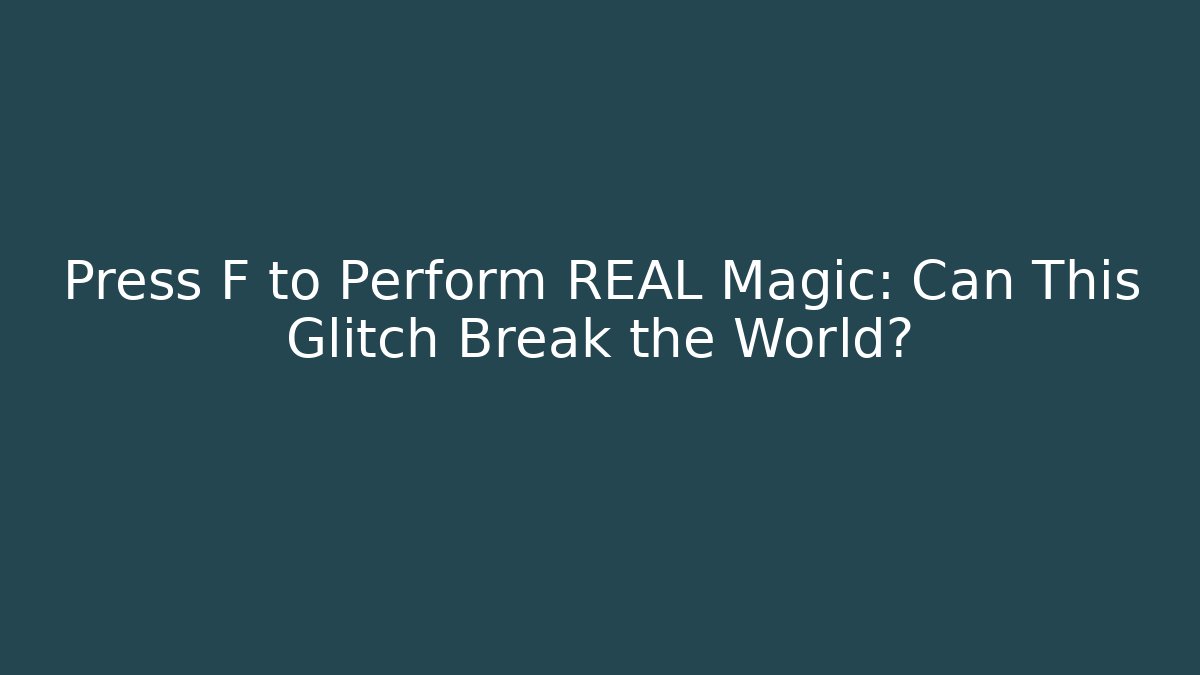 Press F to Perform REAL Magic: Can This Glitch Break the World?