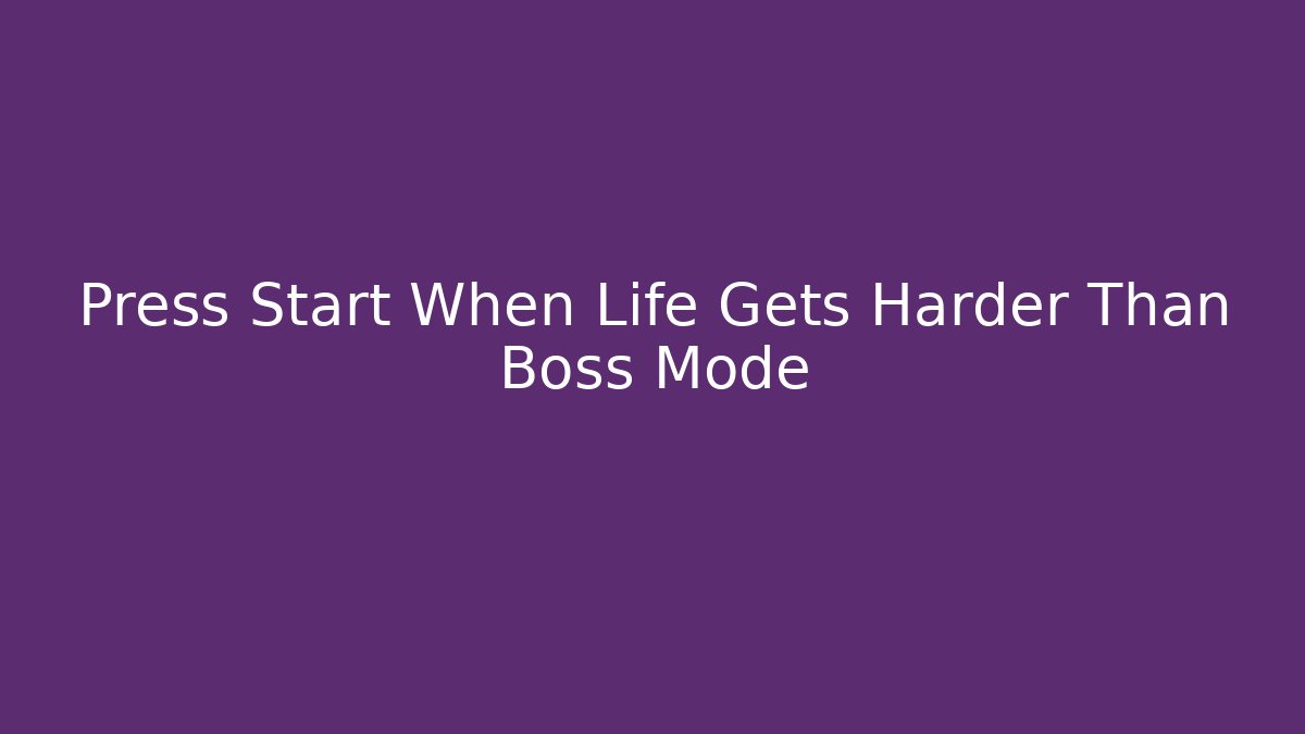 Press Start When Life Gets Harder Than Boss Mode