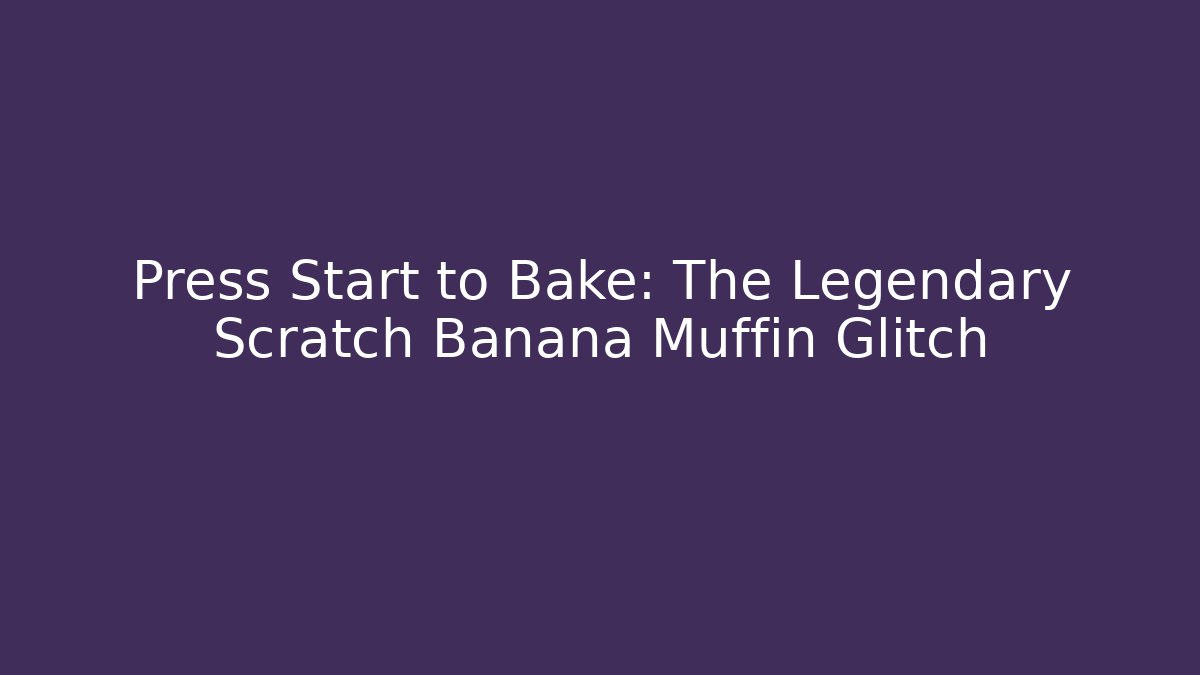Press Start to Bake: The Legendary Scratch Banana Muffin Glitch