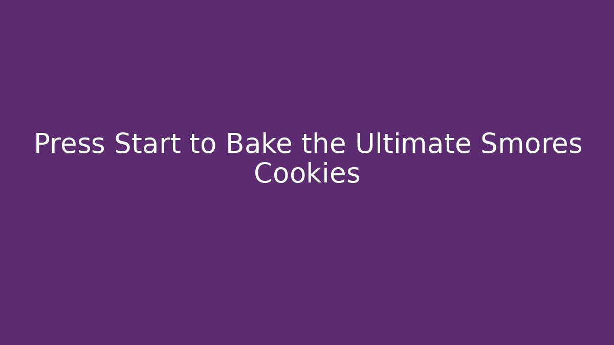 Press Start to Bake the Ultimate Smores Cookies