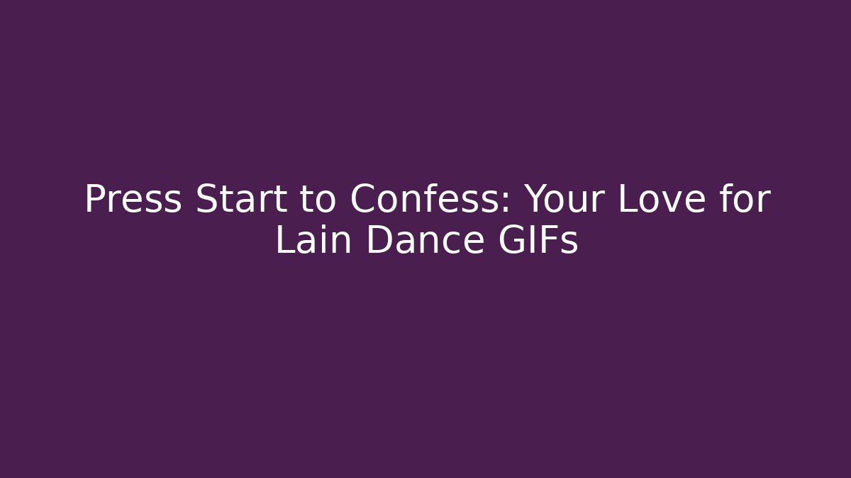 Press Start to Confess: Your Love for Lain Dance GIFs