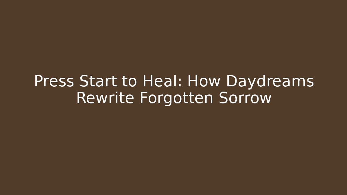 Press Start to Heal: How Daydreams Rewrite Forgotten Sorrow