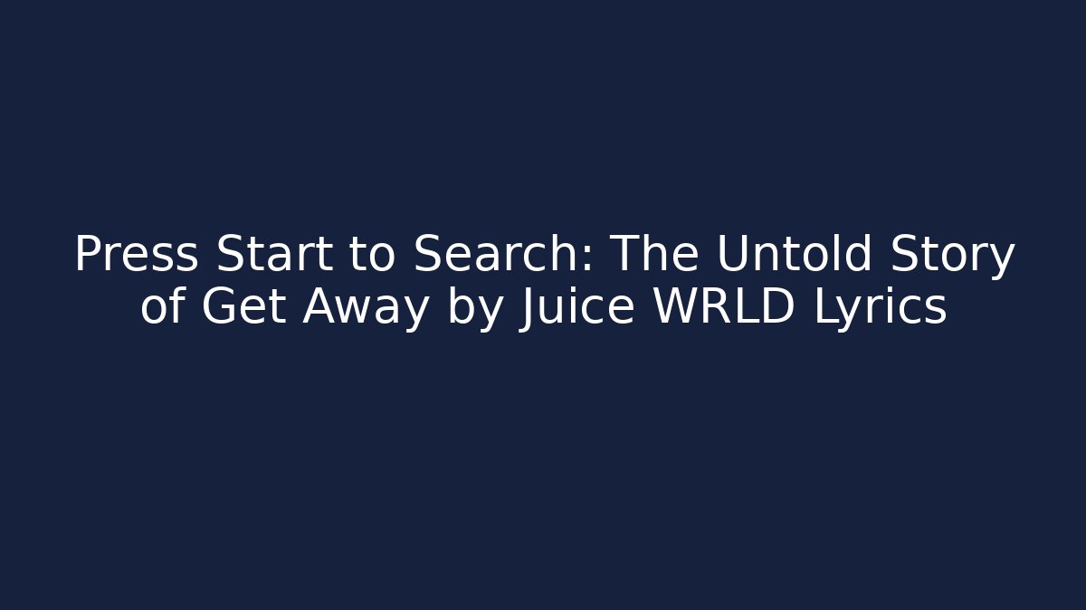 Press Start to Search: The Untold Story of Get Away by Juice WRLD Lyrics