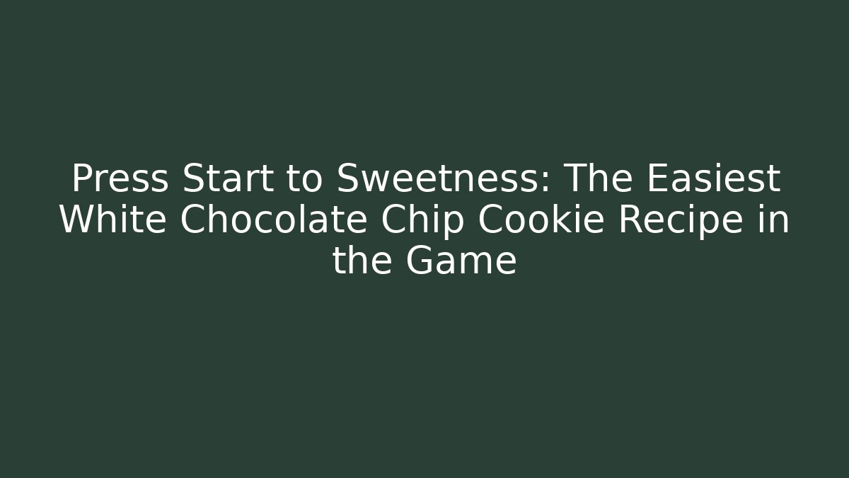 Press Start to Sweetness: The Easiest White Chocolate Chip Cookie Recipe in the Game