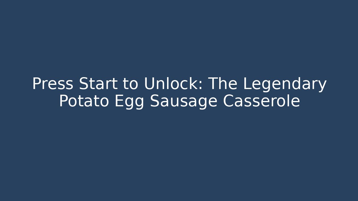 Press Start to Unlock: The Legendary Potato Egg Sausage Casserole