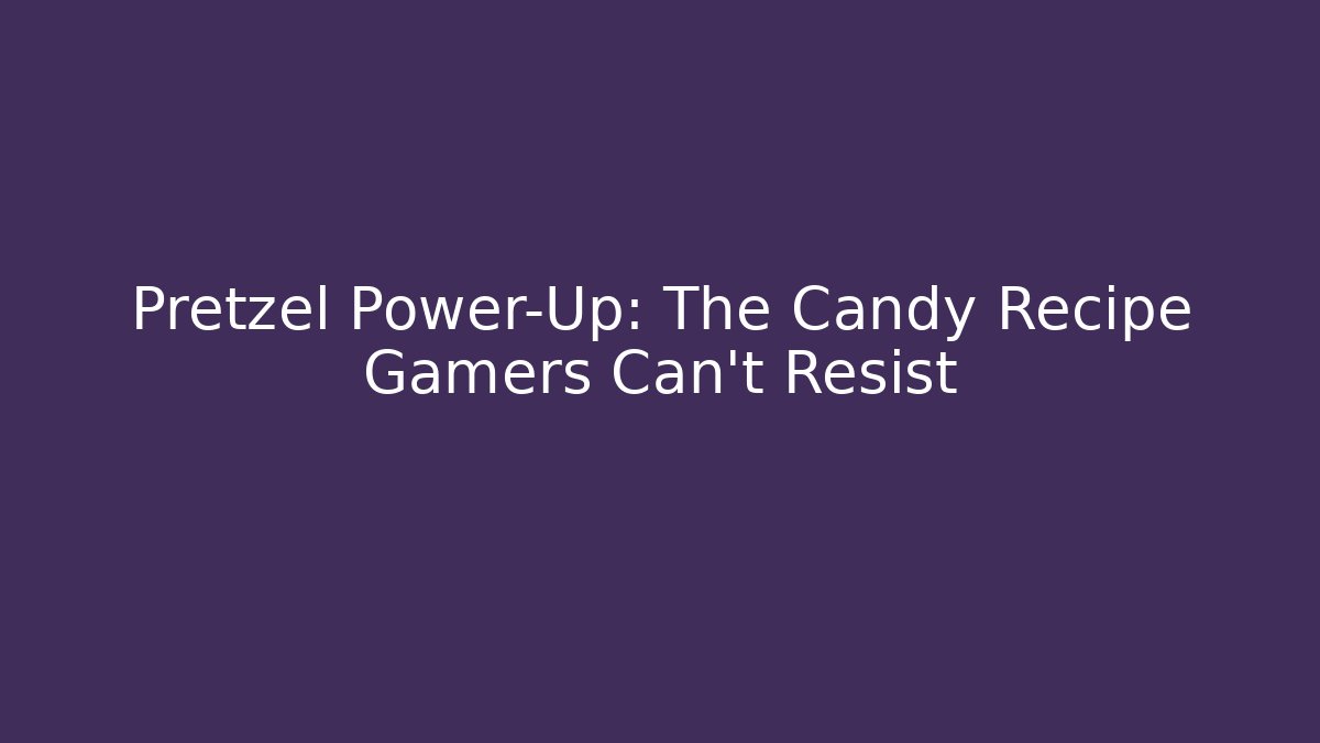 Pretzel Power-Up: The Candy Recipe Gamers Can't Resist