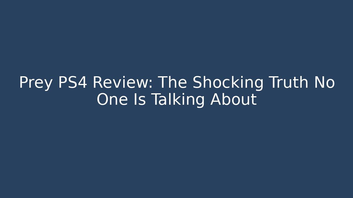 Prey PS4 Review: The Shocking Truth No One Is Talking About