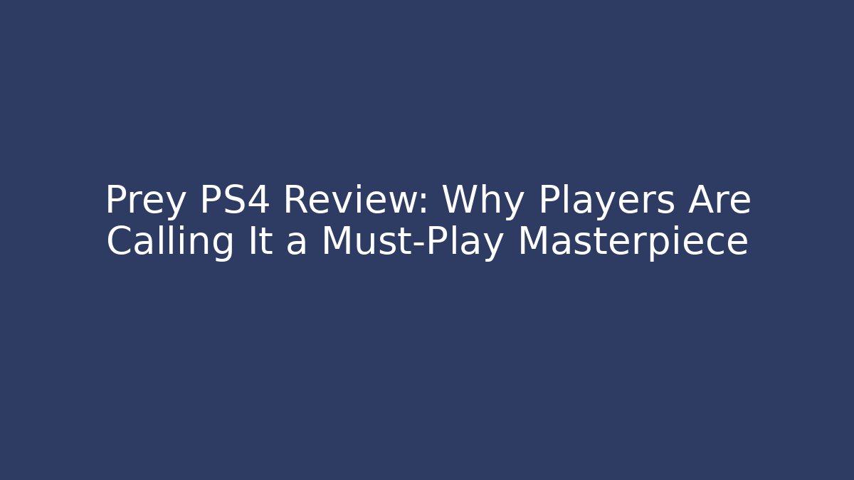 Prey PS4 Review: Why Players Are Calling It a Must-Play Masterpiece