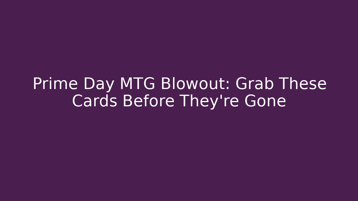 Prime Day MTG Blowout: Grab These Cards Before They're Gone
