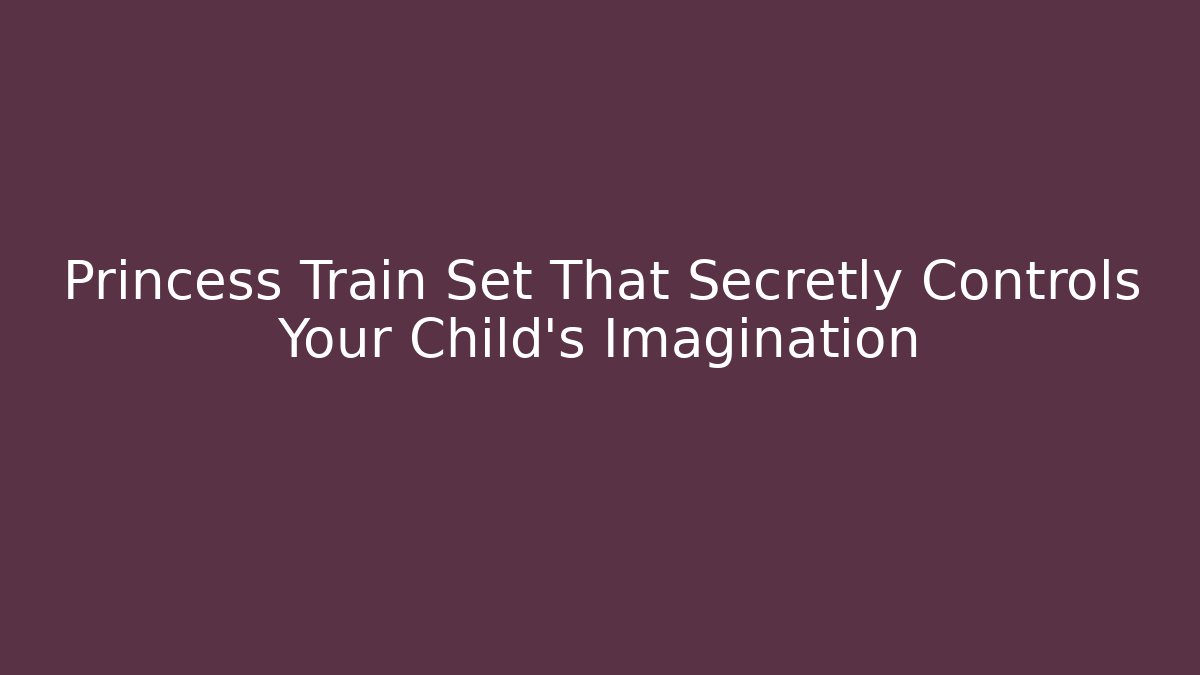 Princess Train Set That Secretly Controls Your Child's Imagination - Buddy Program