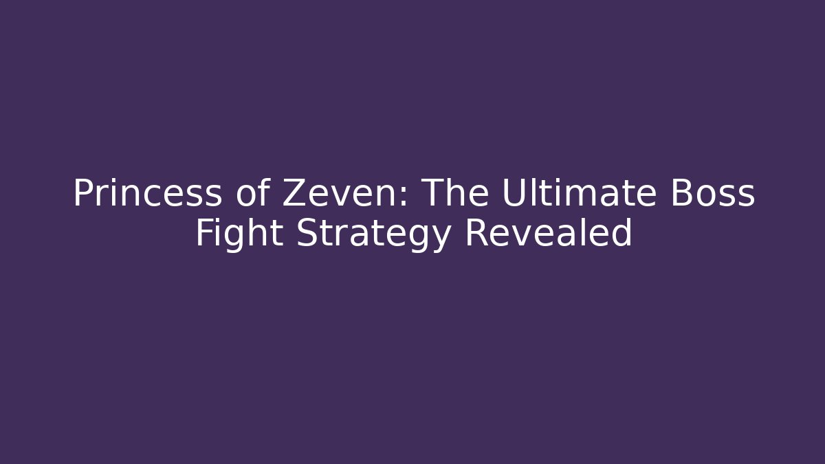 Princess of Zeven: The Ultimate Boss Fight Strategy Revealed
