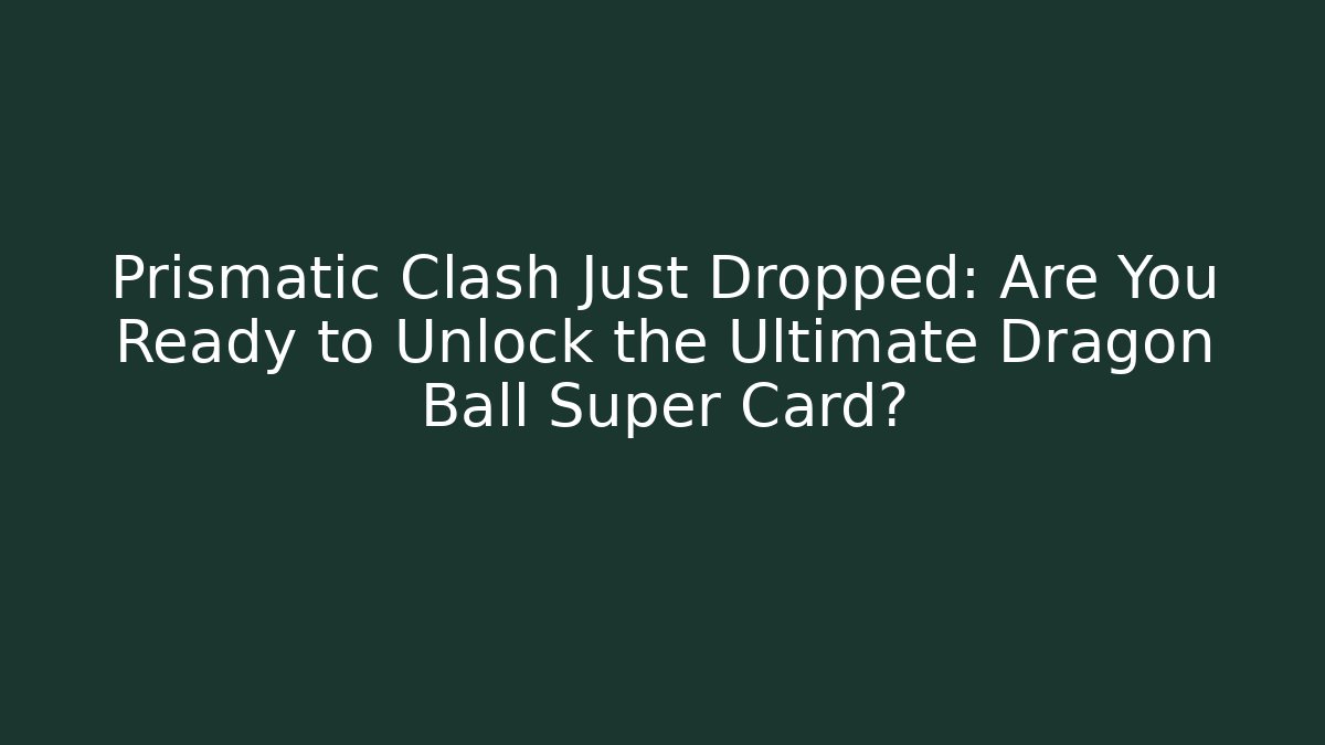Prismatic Clash Just Dropped: Are You Ready to Unlock the Ultimate Dragon Ball Super Card? - Buddy Program