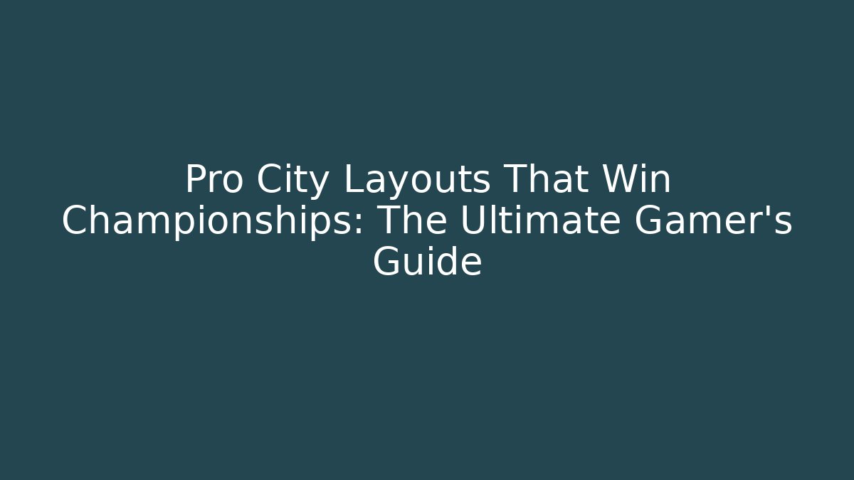 Pro City Layouts That Win Championships: The Ultimate Gamer’s Guide