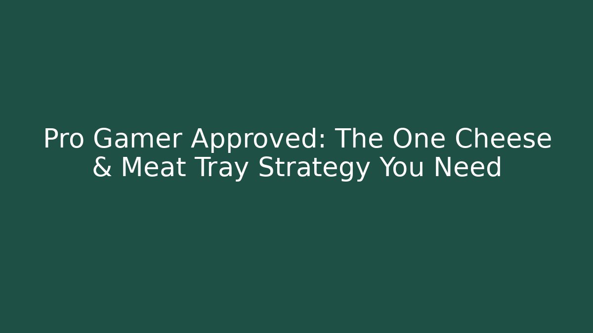 Pro Gamer Approved: The One Cheese & Meat Tray Strategy You Need