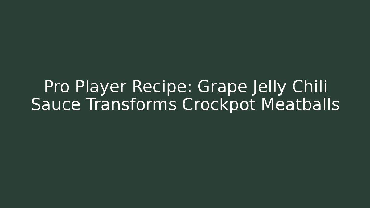 Pro Player Recipe: Grape Jelly Chili Sauce Transforms Crockpot Meatballs