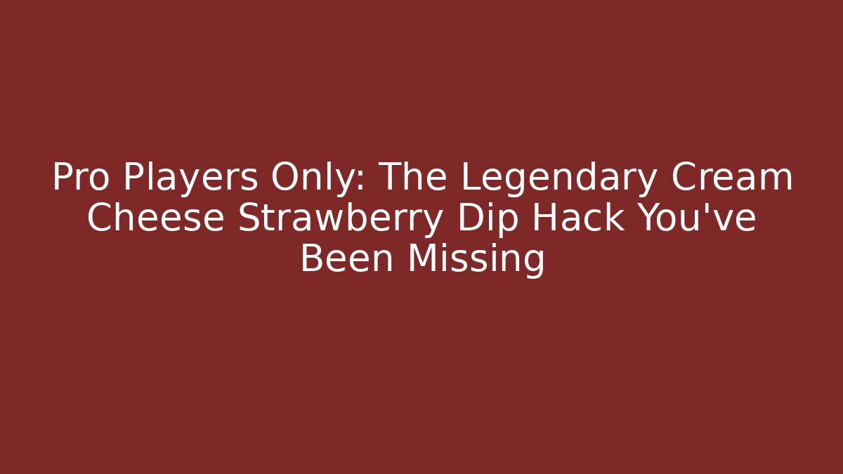 Pro Players Only: The Legendary Cream Cheese Strawberry Dip Hack You've Been Missing