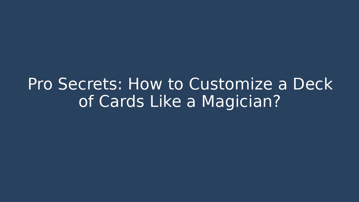 Pro Secrets: How to Customize a Deck of Cards Like a Magician?