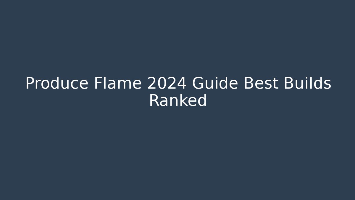 Produce Flame 2024 Guide Best Builds Ranked