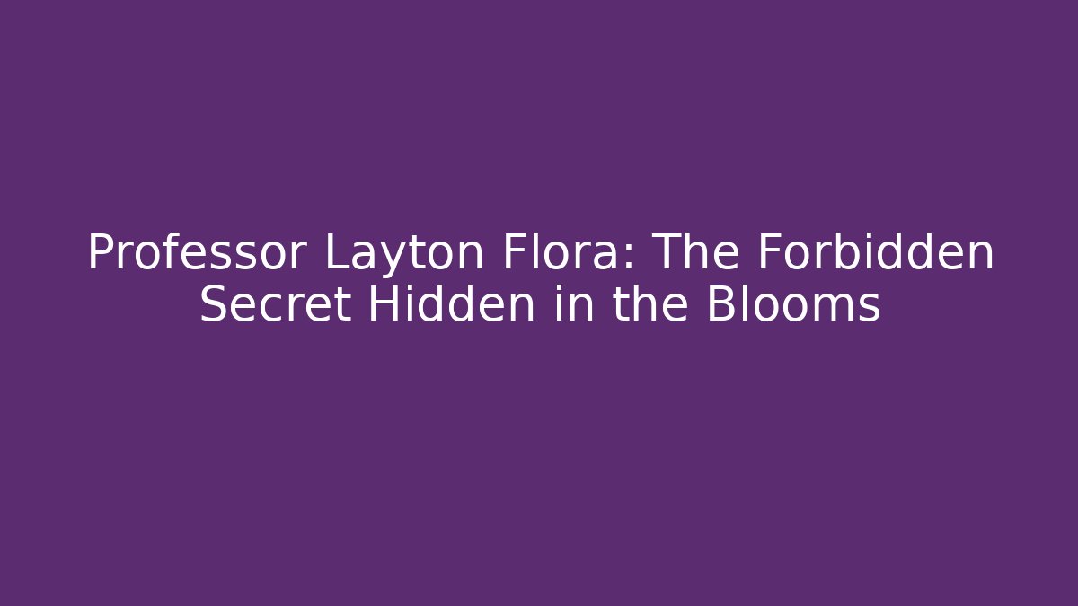 Professor Layton Flora: The Forbidden Secret Hidden in the Blooms