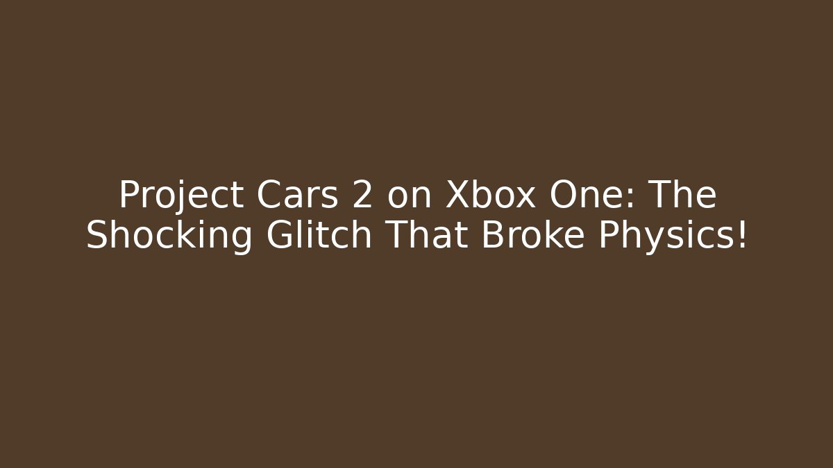 Project Cars 2 on Xbox One: The Shocking Glitch That Broke Physics!