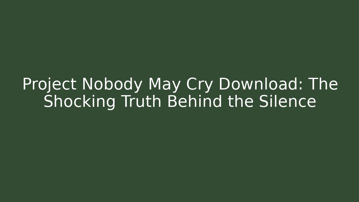 Project Nobody May Cry Download: The Shocking Truth Behind the Silence