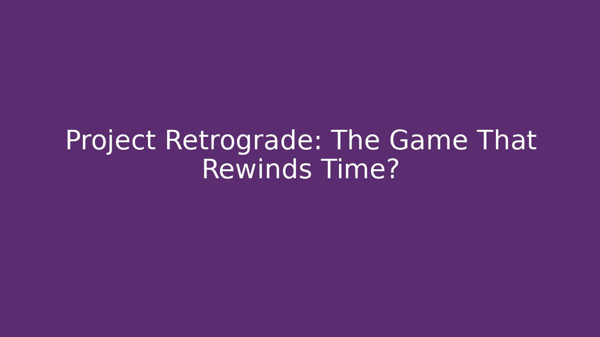 Project Retrograde: The Game That Rewinds Time?