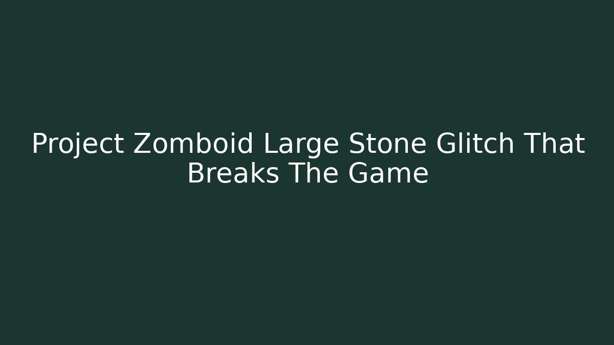 Project Zomboid Large Stone Glitch That Breaks The Game