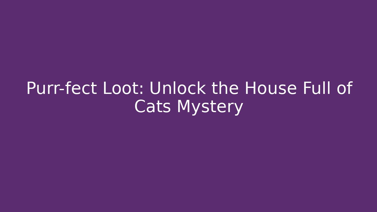 Purr-fect Loot: Unlock the House Full of Cats Mystery