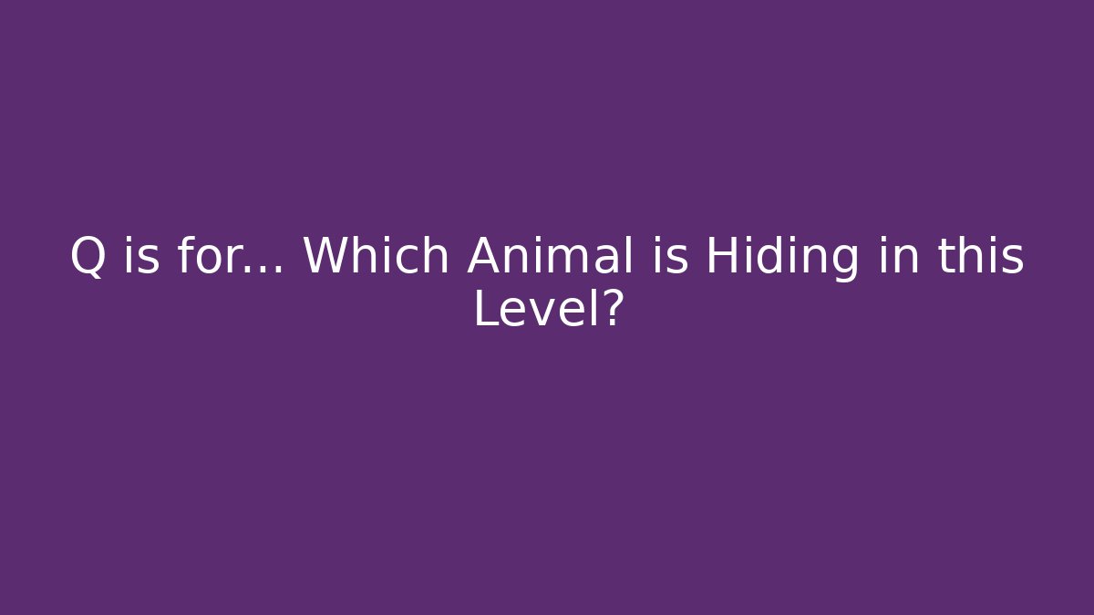 Q is for... Which Animal is Hiding in this Level?