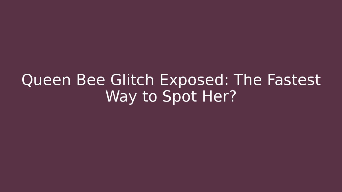 Queen Bee Glitch Exposed: The Fastest Way to Spot Her?
