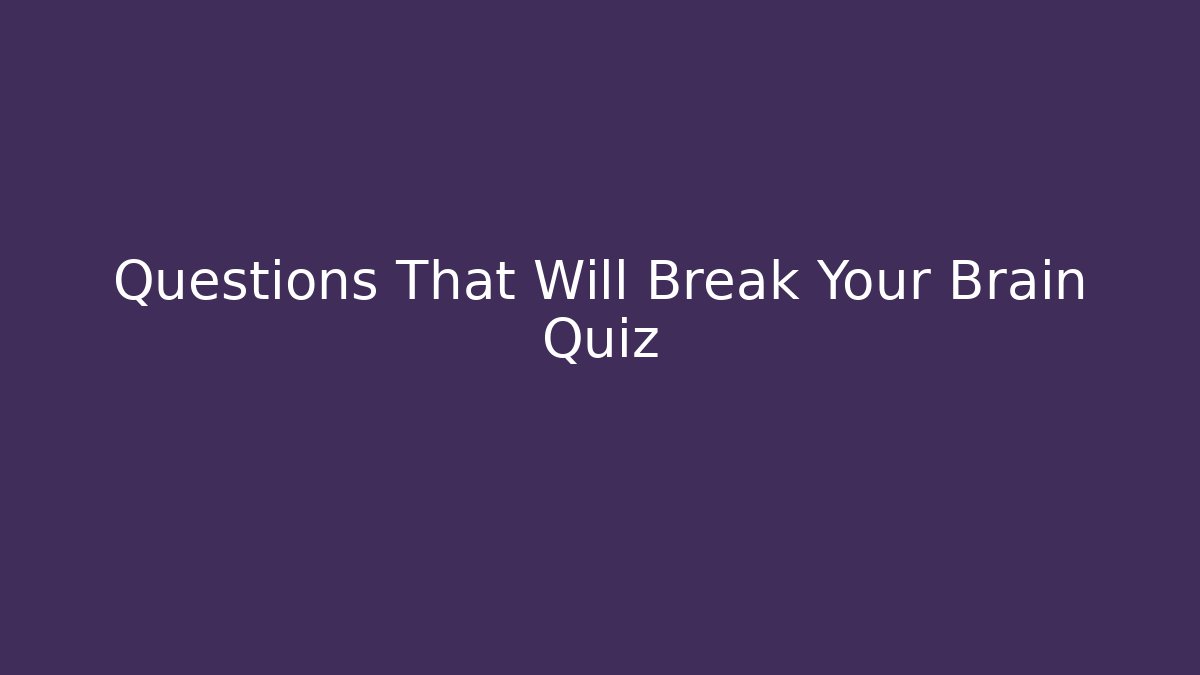 Questions That Will Break Your Brain Quiz