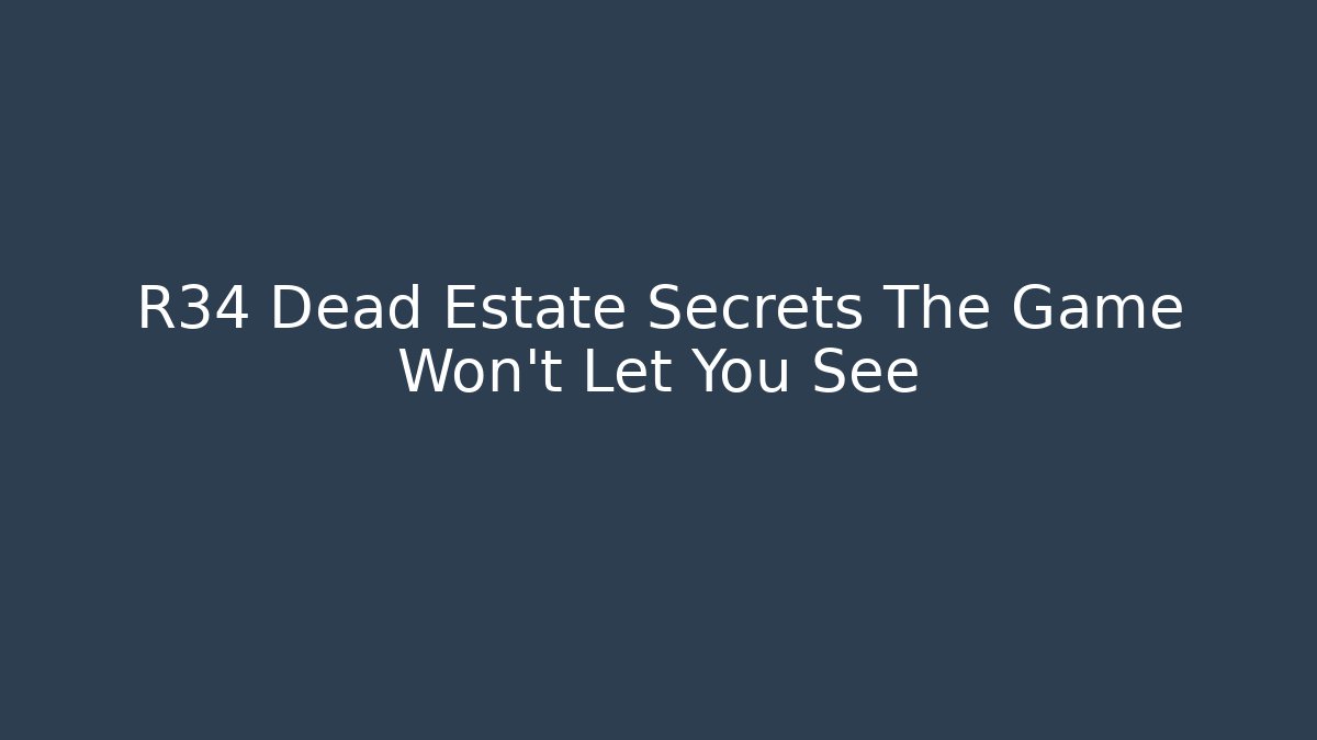 R34 Dead Estate Secrets The Game Won't Let You See