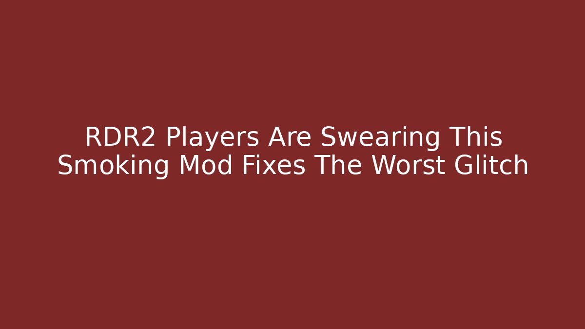 RDR2 Players Are Swearing This Smoking Mod Fixes The Worst Glitch