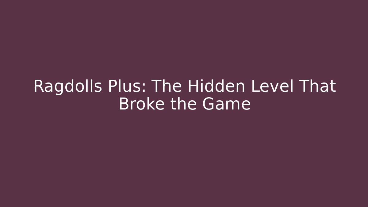 Ragdolls Plus: The Hidden Level That Broke the Game