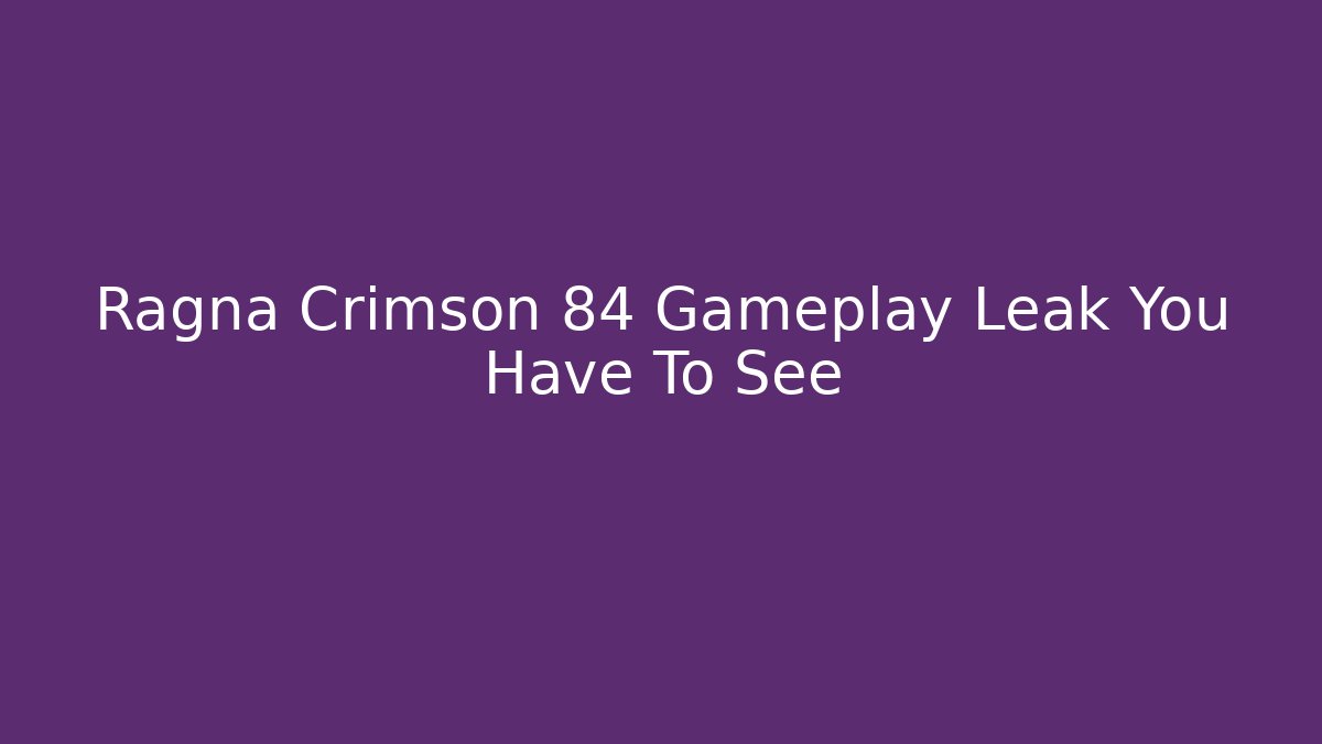 Ragna Crimson 84 Gameplay Leak You Have To See