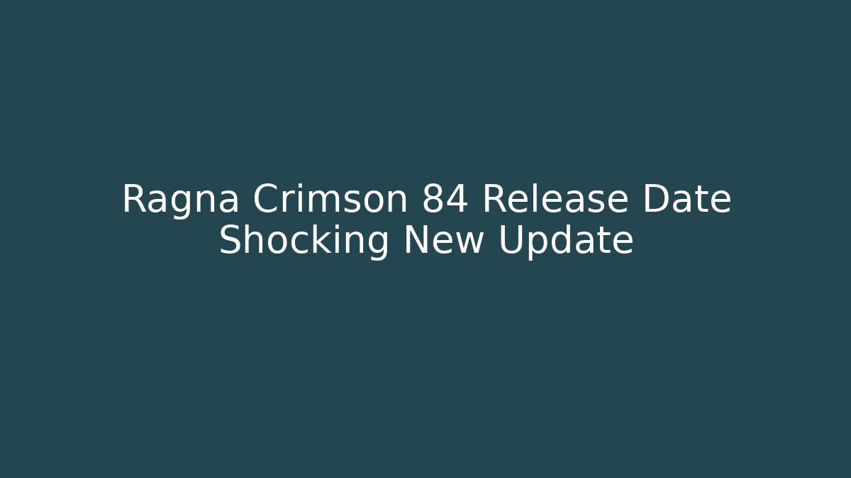Ragna Crimson 84 Release Date Shocking New Update