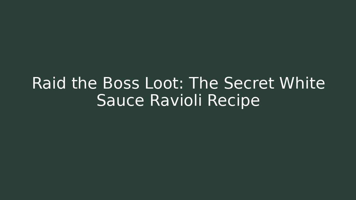 Raid the Boss Loot: The Secret White Sauce Ravioli Recipe