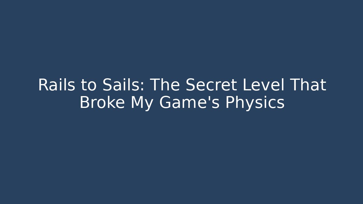 Rails to Sails: The Secret Level That Broke My Game's Physics