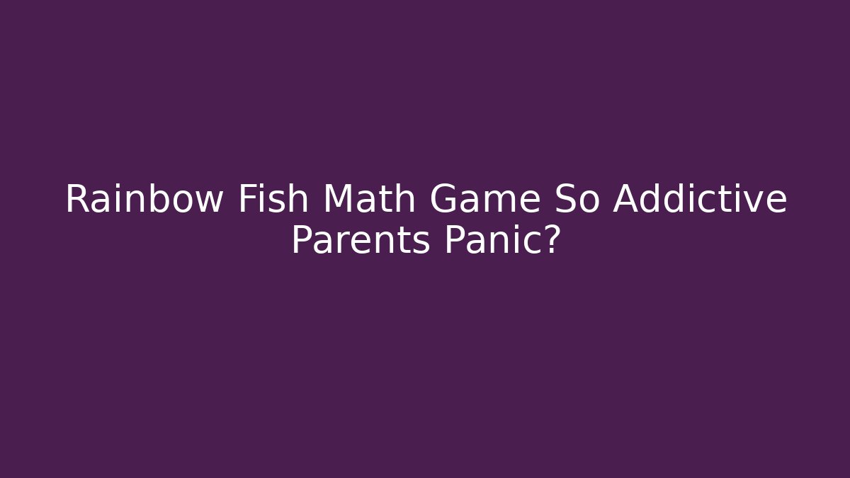 Rainbow Fish Math Game So Addictive Parents Panic?