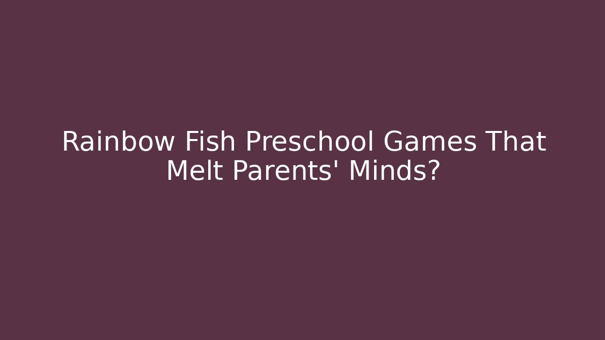 Rainbow Fish Preschool Games That Melt Parents’ Minds?