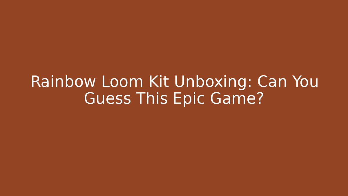 Rainbow Loom Kit Unboxing: Can You Guess This Epic Game?