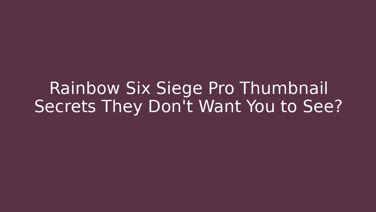 Rainbow Six Siege Pro Thumbnail Secrets They Don’t Want You to See?